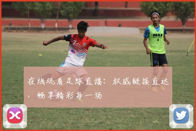 在线观看足球直播：权威链接直达，畅享精彩每一场