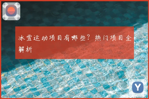 冰雪运动项目有哪些？热门项目全解析