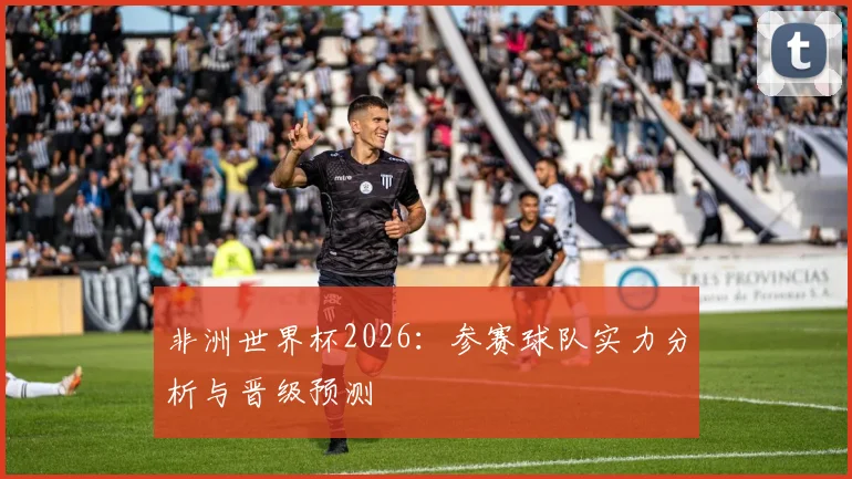 非洲世界杯2026：参赛球队实力分析与晋级预测
