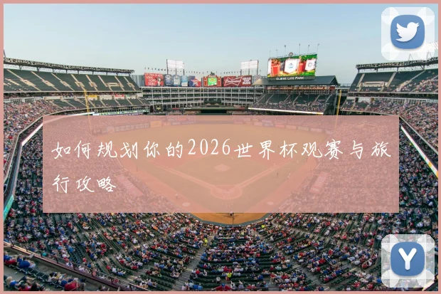 如何规划你的2026世界杯观赛与旅行攻略