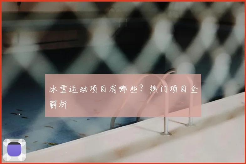冰雪运动项目有哪些？热门项目全解析