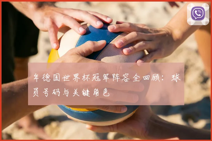 年德国世界杯冠军阵容全回顾：球员号码与关键角色